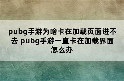 pubg手游为啥卡在加载页面进不去 pubg手游一直卡在加载界面怎么办